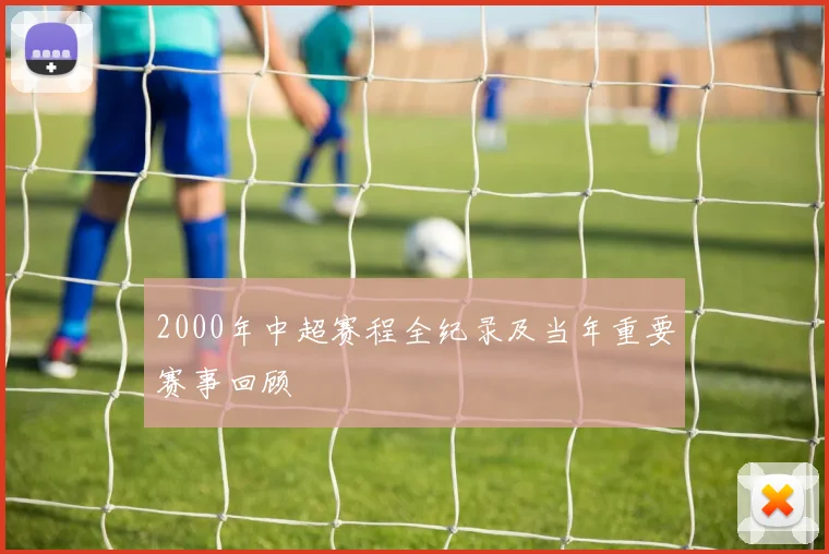 2000年中超赛程全纪录及当年重要赛事回顾