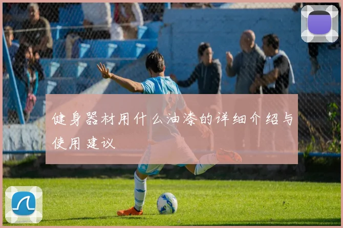 健身器材用什么油漆的详细介绍与使用建议
