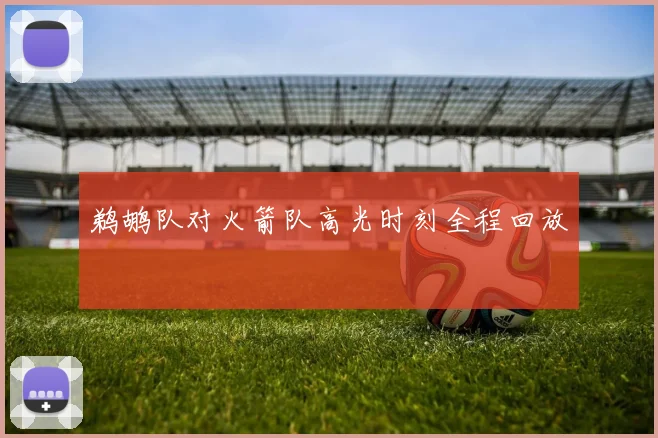 鹈鹕队对火箭队高光时刻全程回放