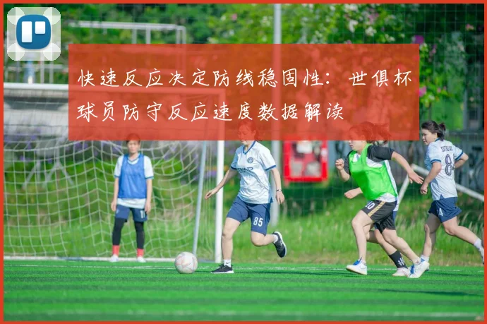 快速反应决定防线稳固性：世俱杯球员防守反应速度数据解读