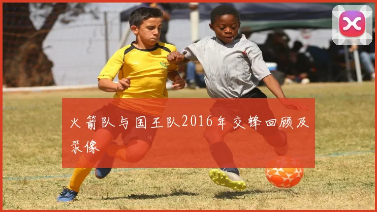 火箭队与国王队2016年交锋回顾及录像