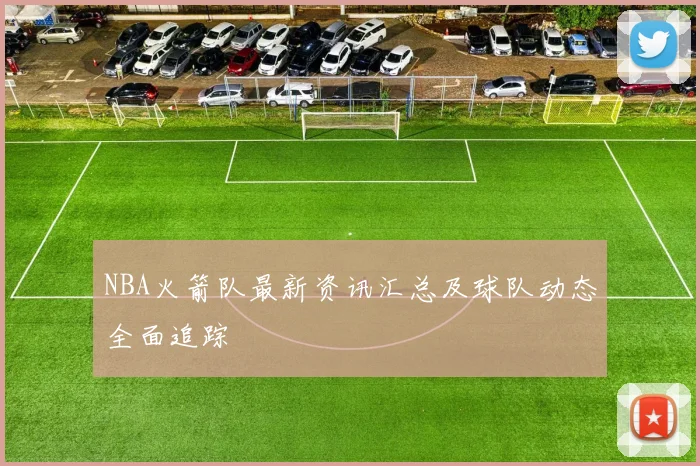 NBA火箭队最新资讯汇总及球队动态全面追踪