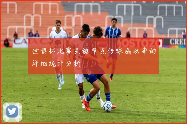 世俱杯比赛关键节点传球成功率的详细统计分析
