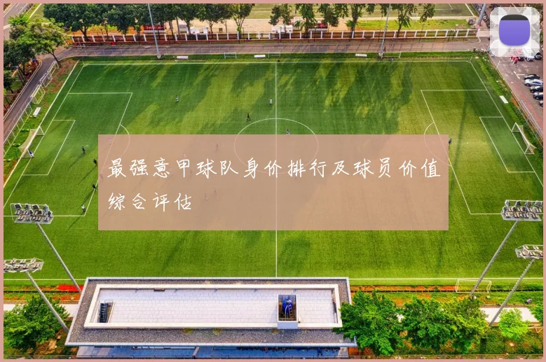 最强意甲球队身价排行及球员价值综合评估